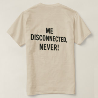 T-shirt  - “Me Disconnected? Never!”