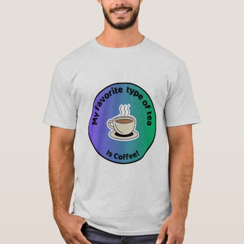 T shirt my favorite type of tea is coffee 