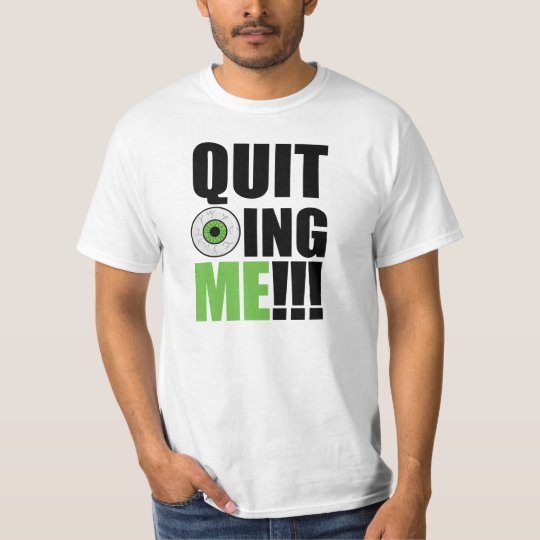 T-Shirt Quit EyeBalling Me!!