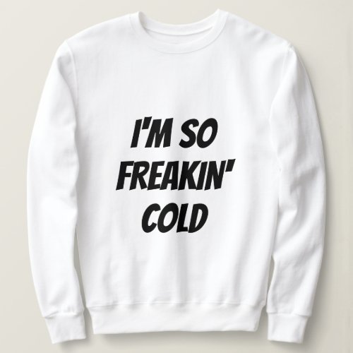 T_Shirt _ SO FREAKIN COLD Sweatshirt