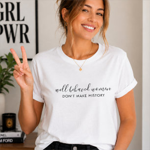 T-shirts   Well Behaved Women Don't Make History
