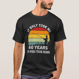 T Took Me 40 Years Old To Fish This Good Fishing F T-Shirt