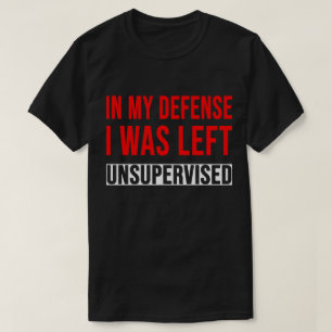 TA28-In My Defense I Was Left Unsupervised T-Shirt