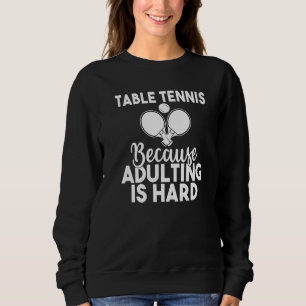 Table Tennis because adulting is hard  Table Tenni Sweatshirt