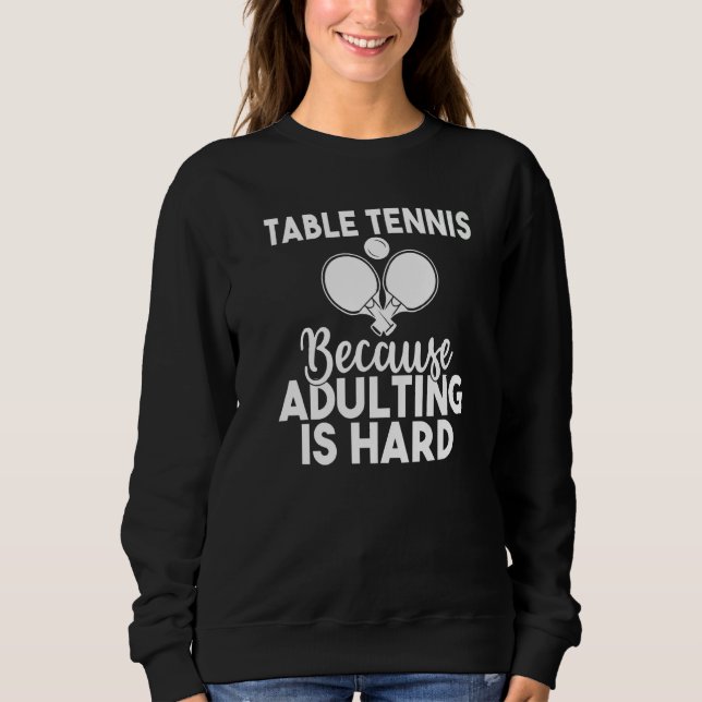 Table Tennis because adulting is hard  Table Tenni Sweatshirt (Front)
