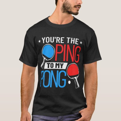 Table Tennis Clothing Youre The Ping To My Pong T_Shirt