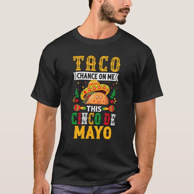 Taco Chance on Me This Cinco De Mayo - Funny Mexic T-Shirt (Front)
