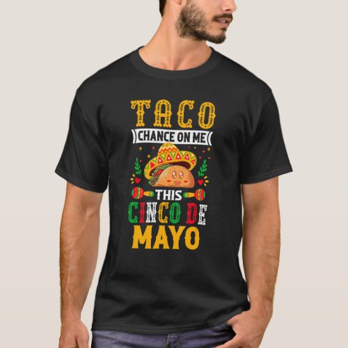 Taco Chance on Me This Cinco De Mayo _ Funny Mexic T_Shirt