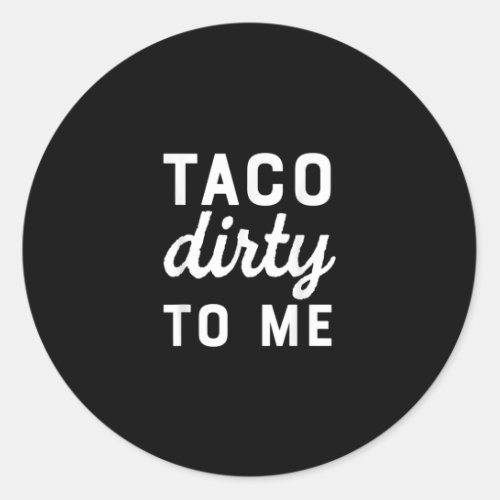 Taco Dirty To Me Funny Love Tacos Cinco De Mayo Classic Round Sticker