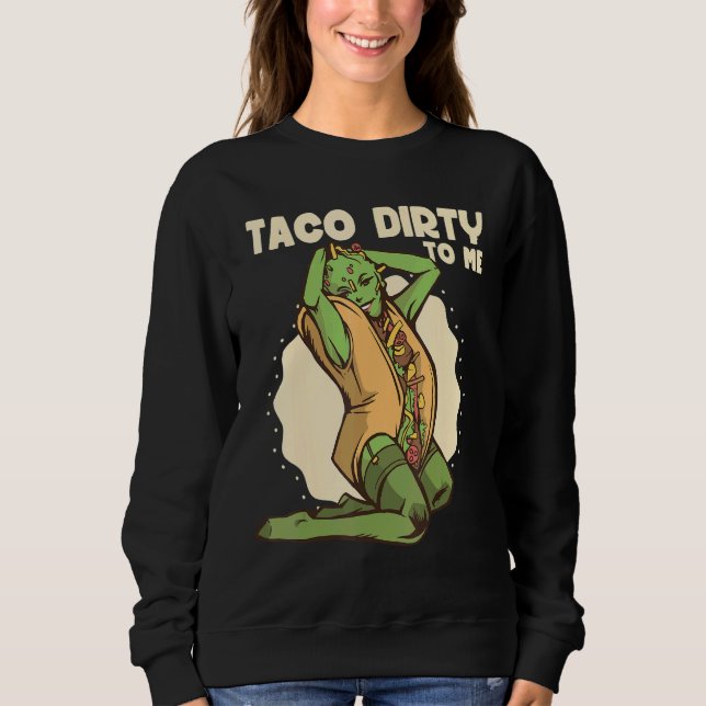 Taco dirty to me   Taco   Mexican Spicy Food Sweatshirt (Front)