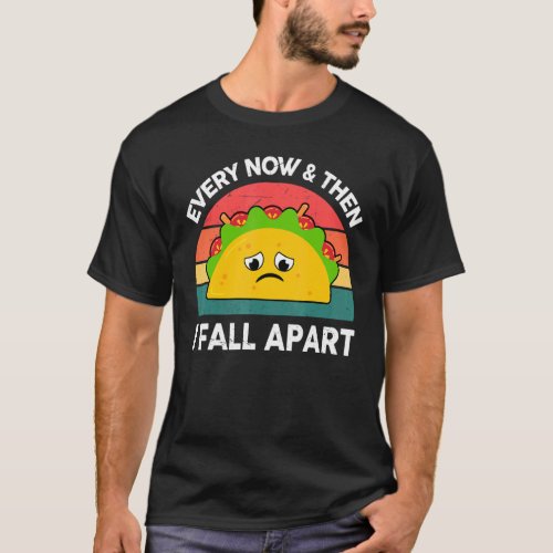 Taco  Every Now  Then I Fall Apart Mexican Food T_Shirt