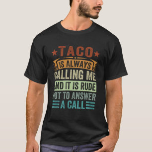 Taco Is Always Calling Me And It Is Rude Not To An T-Shirt