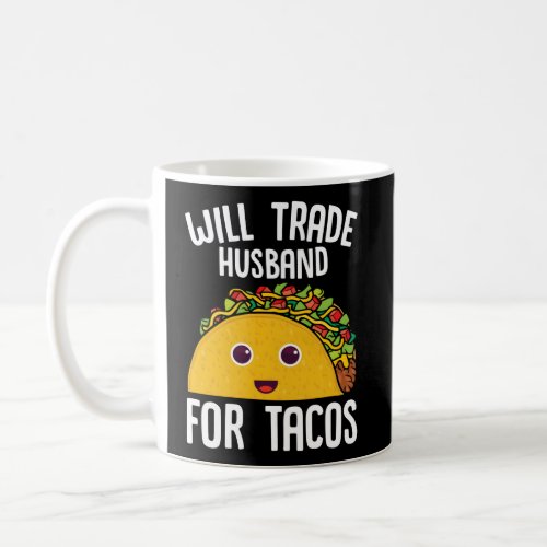 Taco Will Trade Husband For Tacos Mexican Food Coffee Mug