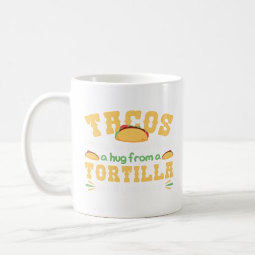 Tacos A Hug From A Tortilla Is All You Need Taco  Coffee Mug