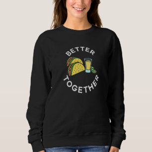 Tacos and Tequila Better Together For Taco Tuesday Sweatshirt