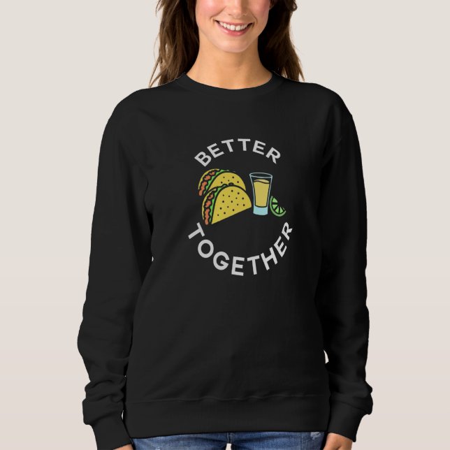 Tacos and Tequila Better Together For Taco Tuesday Sweatshirt (Front)