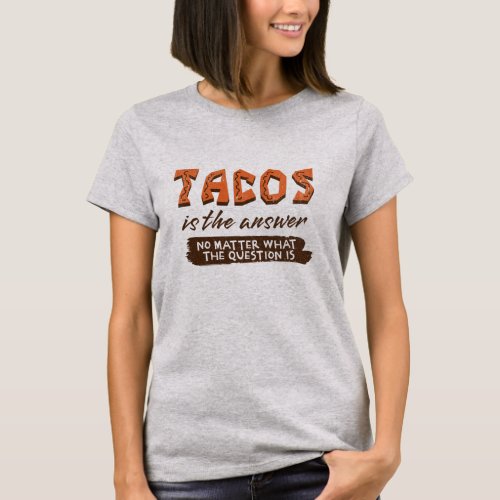 Tacos is the answer no matter what the question is T_Shirt