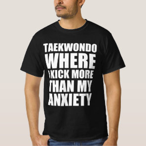 Taekwondo where I kick more than my anxiety  T-Shirt