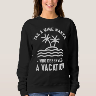 Tag A Wine Maker Who Deserves A Vacation Winemakin Sweatshirt