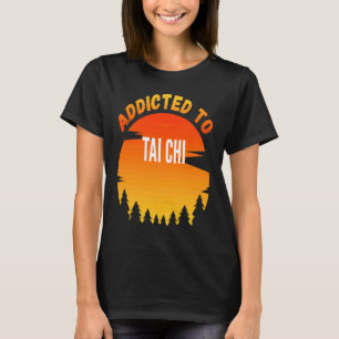 Tai Chi  Addicted to Tai Chi T-Shirt