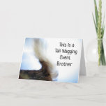 *TAIL WAGGING EVENT* BROTHER'S BIRTHDAY CARD<br><div class="desc">CUTE AND LOVING FOR THAT "SPECIAL BROTHER IN YOUR LIFE. THANK YOU SO VERY MUCH FOR STOPPING BY ONE OF MY EIGHT STORES!!!!</div>