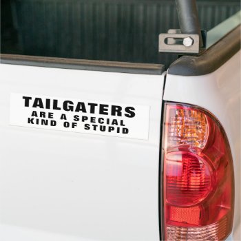 Tailgaters: A Special Kind Of Stupid Bumper Sticke Bumper Sticker by talkingbumpers at Zazzle