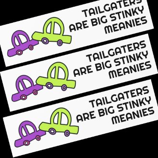 Tailgaters are Big Stinky Meanies
