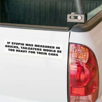 Tailgaters- If Stupid Was Bricks... Bumper Sticker by talkingbumpers at Zazzle