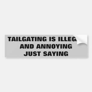 Tailgating, Illegal and Annoying, Just Saying Bumper Sticker