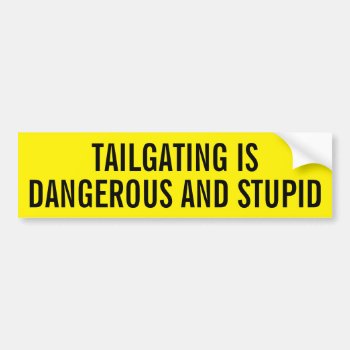 Tailgating Is Dangerous And Stupid Bumper Sticker by ERICS_FUN_FACTORY at Zazzle