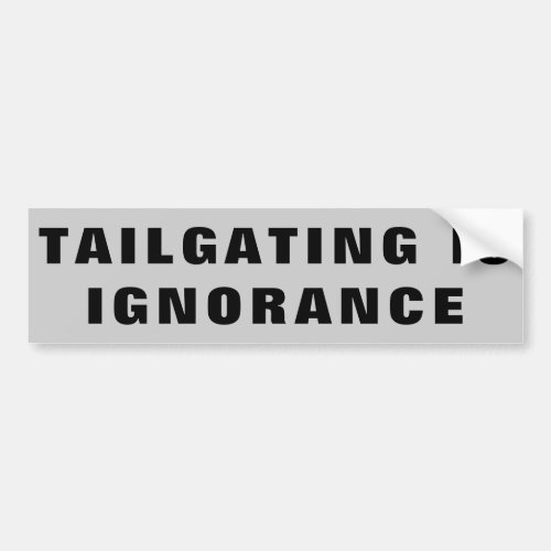 Tailgating is Ignorance Bumper Sticker