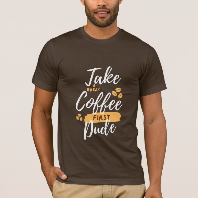 Take a break coffee first dude  T-Shirt (Front)