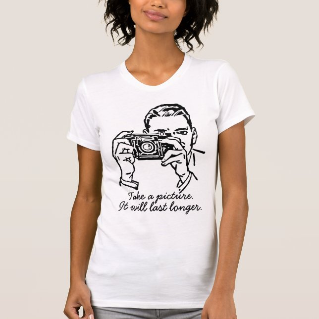 Take a picture it will last longer T-Shirt (Front)