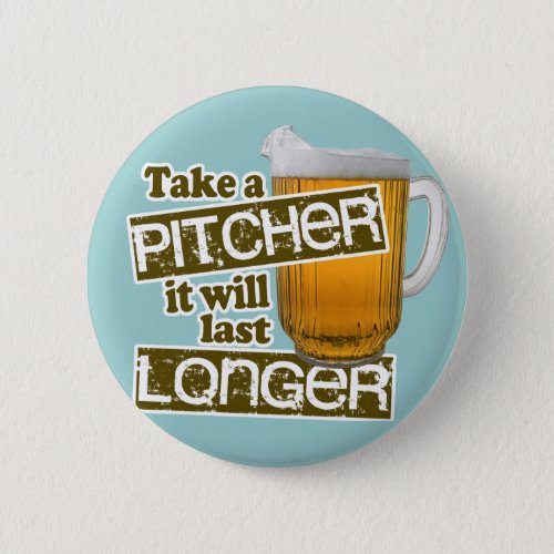 Take a Pitcher it Will Last Longer Button