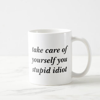 Take care of yourself you stupid idiot coffee mug