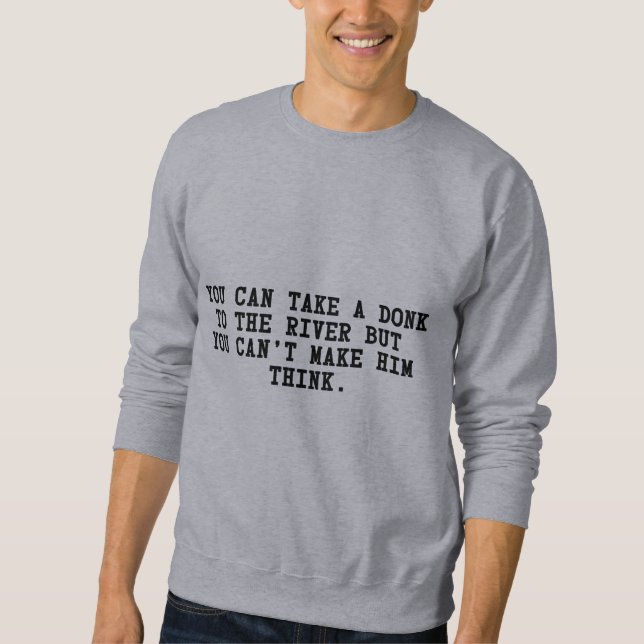 Take Donk to the River can’t make him Think poker Sweatshirt (Front)