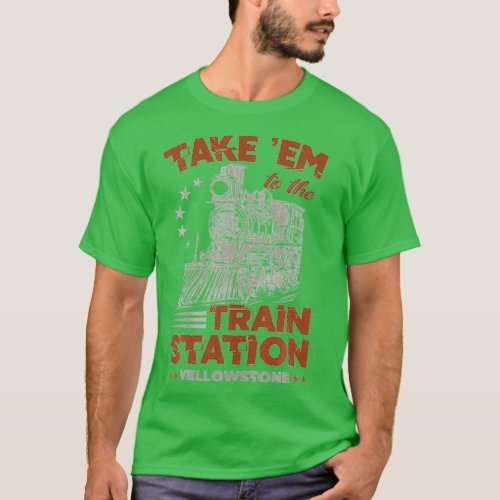 Take Em To The Train Station Yellowstone Funny 1 T_Shirt