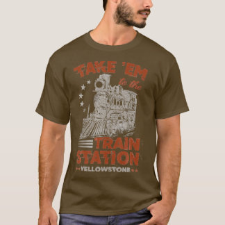 Take Em To The Train Station Yellowstone Funny T-Shirt