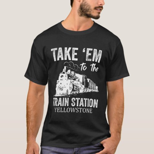 Take Em To The Train Station Yellowstone T_Shirt