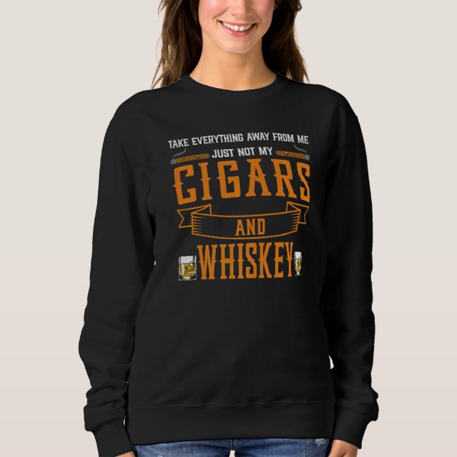 Take Everything Cigars And Whiskey Cigar Drinking  Sweatshirt (Front)