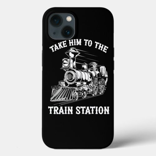 Take Him To The Train Station Railroad Train Lover iPhone 13 Case