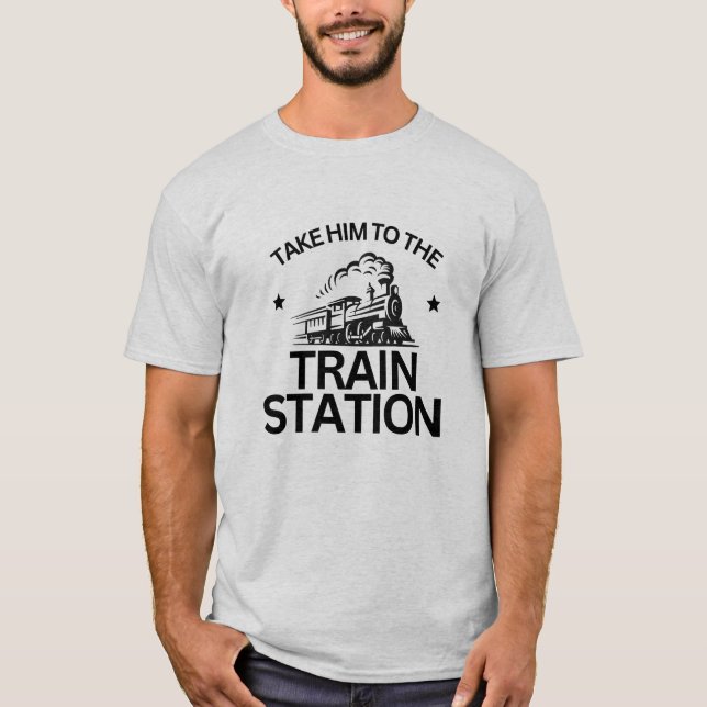 Take him to the train station T-Shirt (Front)