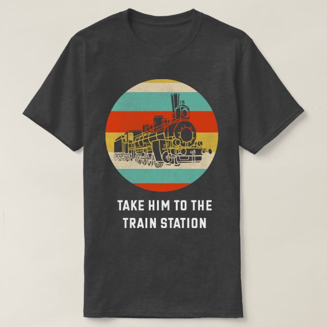Take Him To The Train Station  Train Lover Gift Id T-Shirt (Design Front)