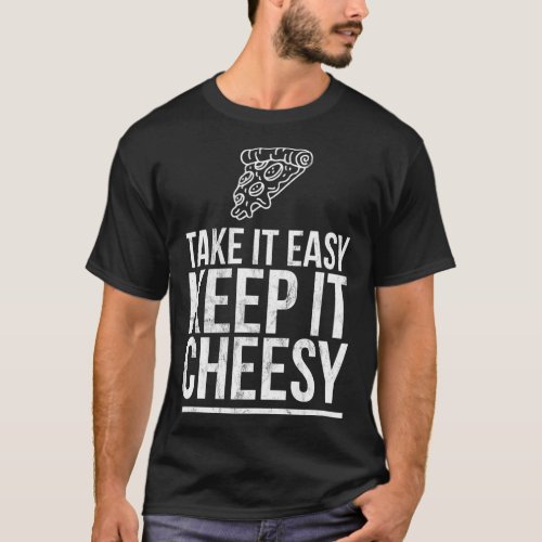 Take It Easy Keep It Cheesy _ Cheese Pizza Design T_Shirt