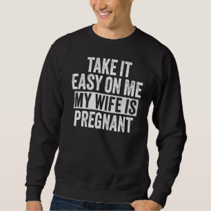 Take It Easy On Me My Wife Is Pregnant Funny Dad V Sweatshirt