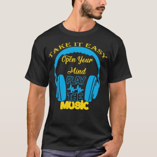 Take it easy open your mind Play the music T_Shirt