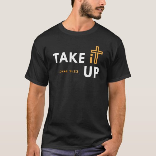 Take it Up Cross Bible Verse Christian Luke 9 23 T_Shirt