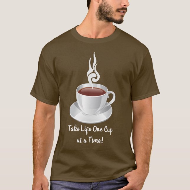 Take Life One Cup at a Time! T-Shirt (Front)