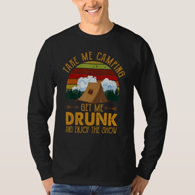 Take Me Camping Get Me Drunk & Enjoy The Show   T-Shirt (Front)
