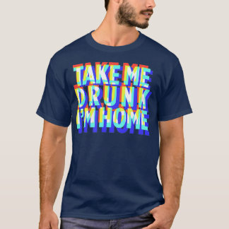 Take Me Drunk Im Home Fun drinking party  gift T-Shirt